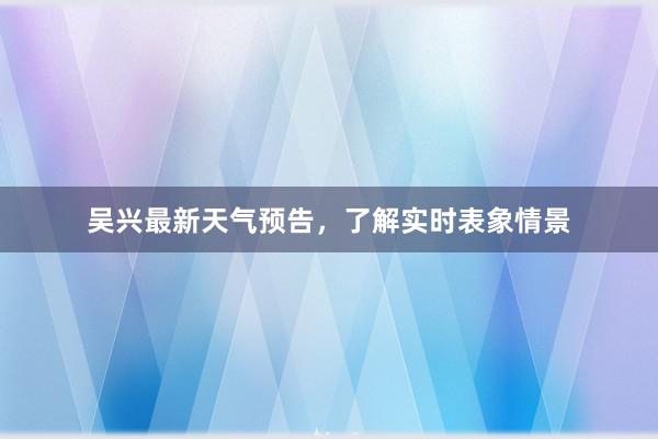 吴兴最新天气预告，了解实时表象情景