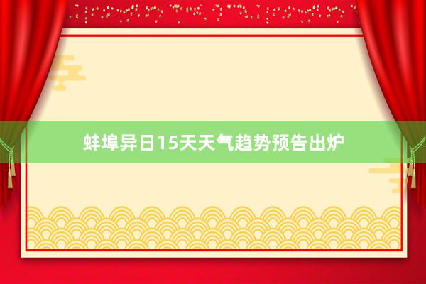 蚌埠异日15天天气趋势预告出炉