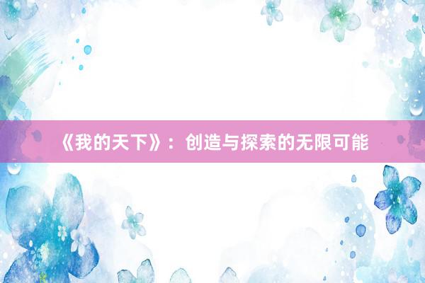 《我的天下》：创造与探索的无限可能